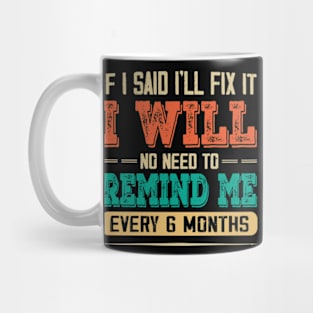 If I Said I'll Fix It I Will There Is No Need To Remind Me Mug